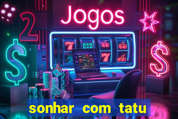 sonhar com tatu jogo do bicho